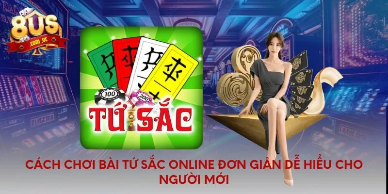 Cách Chơi Bài Tứ Sắc Online Đơn Giản Dễ Hiểu Cho Người Mới - 8US