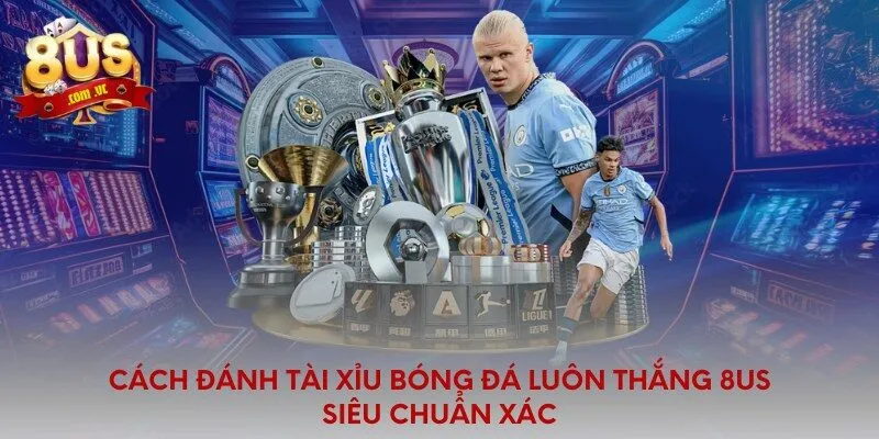 Cách Đánh Tài Xỉu Bóng Đá Luôn Thắng 8US Siêu Chuẩn Xác - 8US