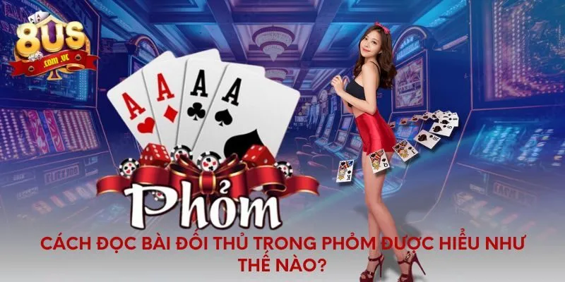 Cẩm Nang Cách Đọc Bài Đối Thủ Trong Phỏm Chuẩn Xác - 8US