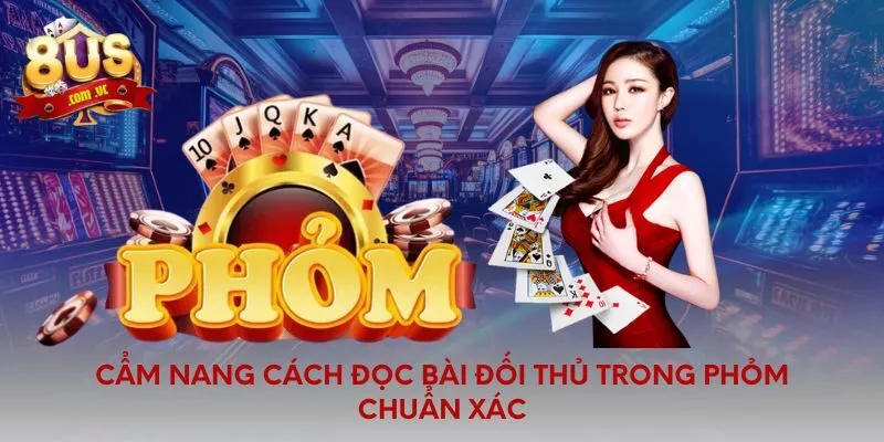 Cẩm Nang Cách Đọc Bài Đối Thủ Trong Phỏm Chuẩn Xác - 8US