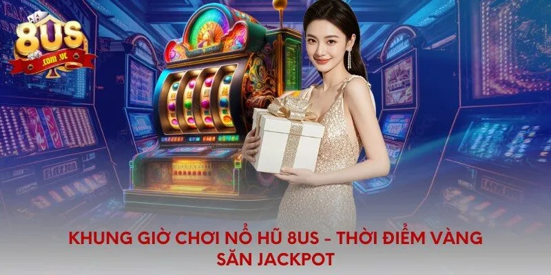 Khung Giờ Chơi Nổ Hũ 8US - Thời Điểm Vàng Săn Jackpot - 8US