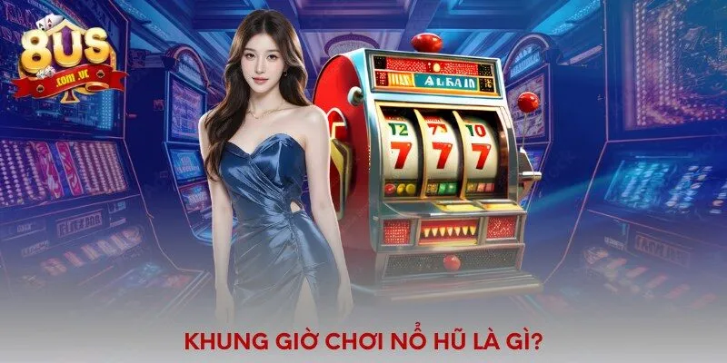 Khung Giờ Chơi Nổ Hũ 8US - Thời Điểm Vàng Săn Jackpot - 8US