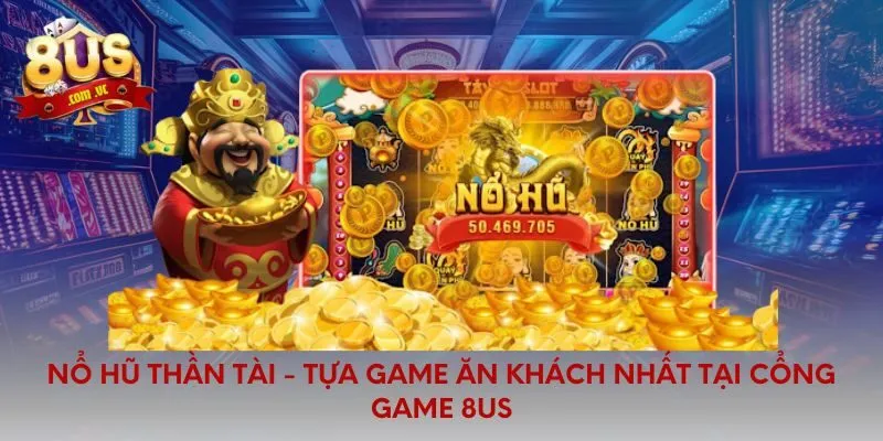 Nổ Hũ Thần Tài - Tựa Game Ăn Khách Nhất Tại Cổng Game 8US - 8US