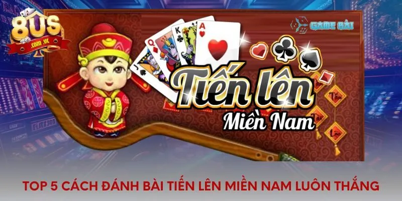 Top Cách Đánh Bài Tiến Lên Miền Nam Luôn Thắng Cực Hay - 8US