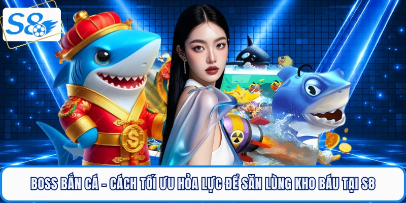 Bắn Cá S8 - Sảnh Săn Thưởng Đại Dương Đẳng Cấp Hàng Đầu