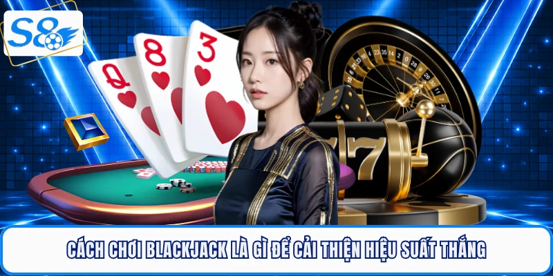 Blackjack Là Gì? Giải Mã Sức Hút Của Tựa Game Casino S8