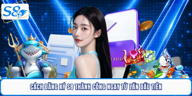 Đăng Ký S8 Dễ Dàng, Nhận Ngay Gói Quà Tân Thủ Lên Tới 8.8Tr