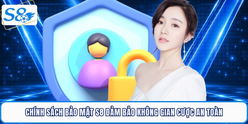 Chính Sách Bảo Mật S8 - Nền Tảng Bảo Vệ Quyền Lợi Thành Viên