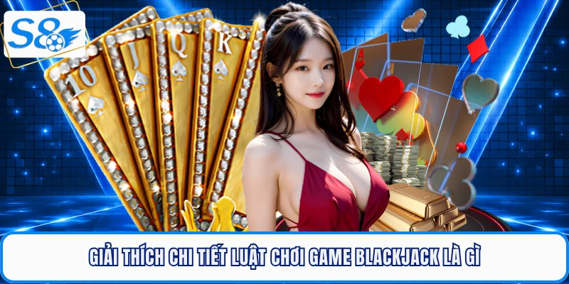 Blackjack Là Gì? Giải Mã Sức Hút Của Tựa Game Casino S8