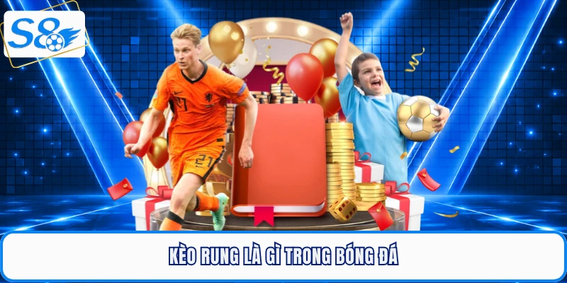 Kèo Rung Là Gì? Bí Quyết Chinh Phục Đỉnh Cao Tại S8